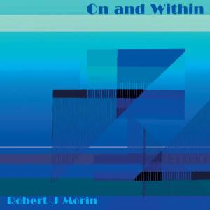Robert J Morin "On and Within"
